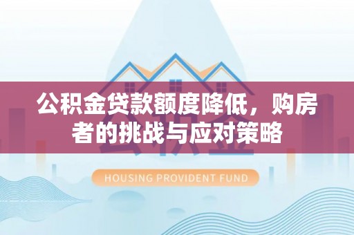 柏乡公积金贷款额度降低，购房者的挑战与应对策略