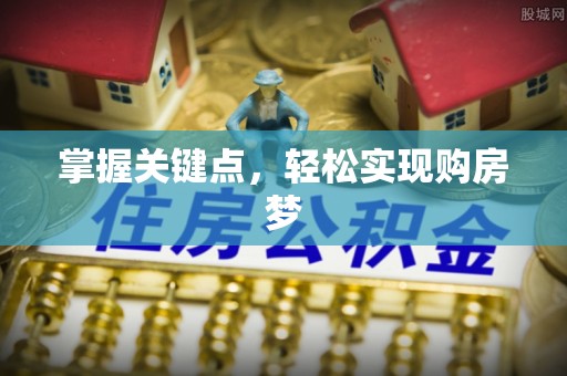 柏乡掌握关键点，轻松实现购房梦