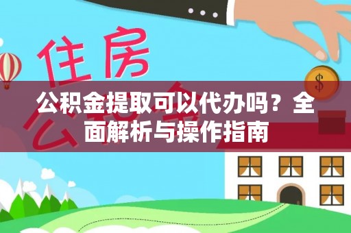 柏乡公积金提取可以代办吗？全面解析与操作指南