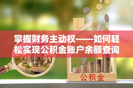 柏乡掌握财务主动权——如何轻松实现公积金账户余额查询