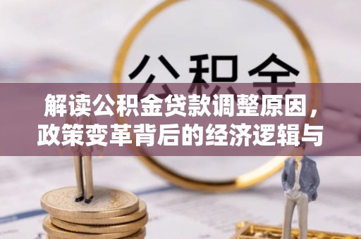 柏乡解读公积金贷款调整原因，政策变革背后的经济逻辑与民生影响