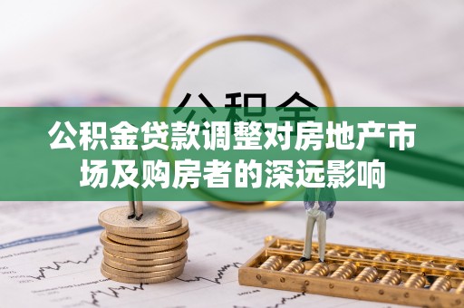 柏乡公积金贷款调整对房地产市场及购房者的深远影响